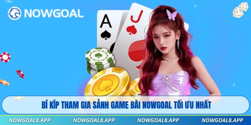 Bí kíp tham gia sảnh Game Bài Nowgoal tối ưu nhất