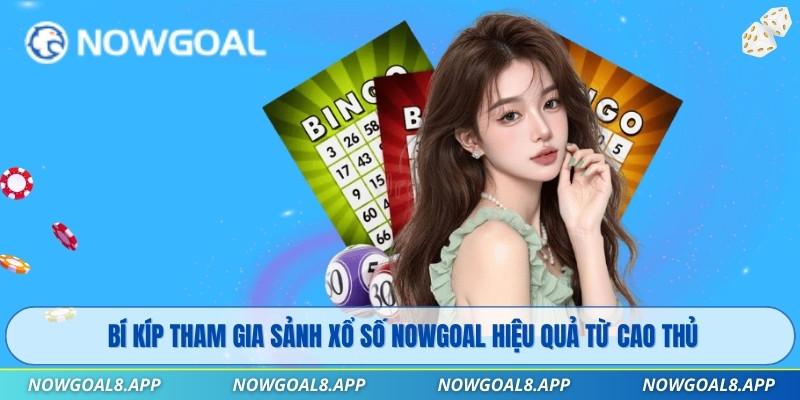 Bí kíp tham gia sảnh Xổ Số Nowgoal hiệu quả từ cao thủ