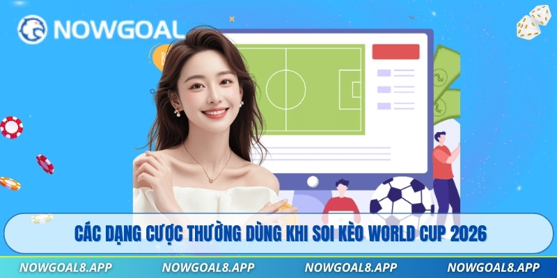 Các dạng cược thường dùng khi soi kèo World Cup 2026