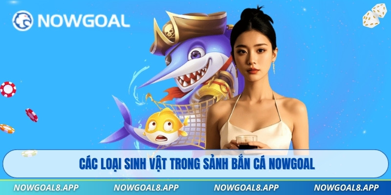 Các loại sinh vật trong sảnh Bắn Cá Nowgoal