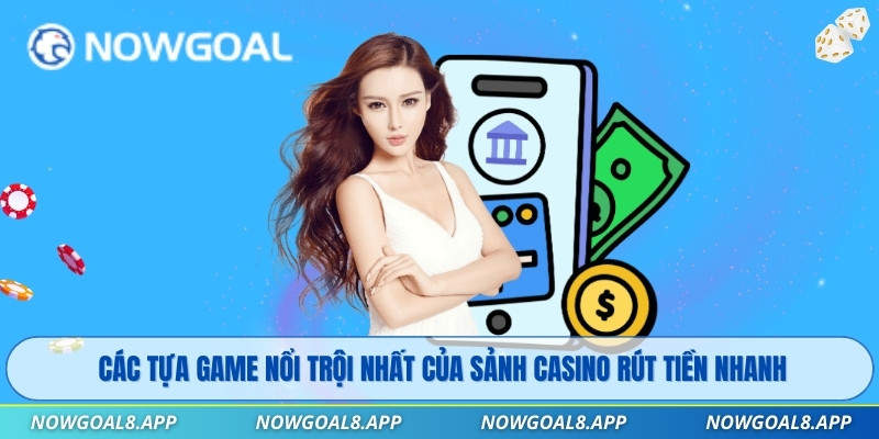 Các tựa game nổi trội nhất của sảnh casino rút tiền nhanh