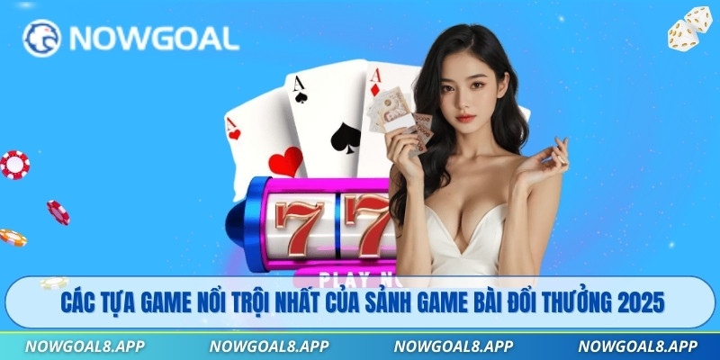 Các tựa game nổi trội nhất của sảnh game bài đổi thưởng 2025