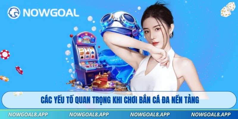 Các yếu tố quan trọng khi chơi bắn cá đa nền tảng