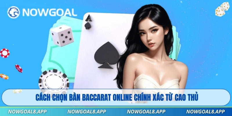 Cách chọn bàn Baccarat Online chính xác từ cao thủ