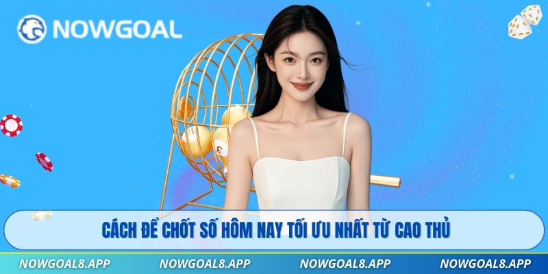 Cách để chốt số hôm nay tối ưu nhất từ cao thủ