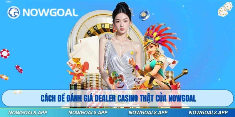 Cách để đánh giá dealer casino thật của Nowgoal