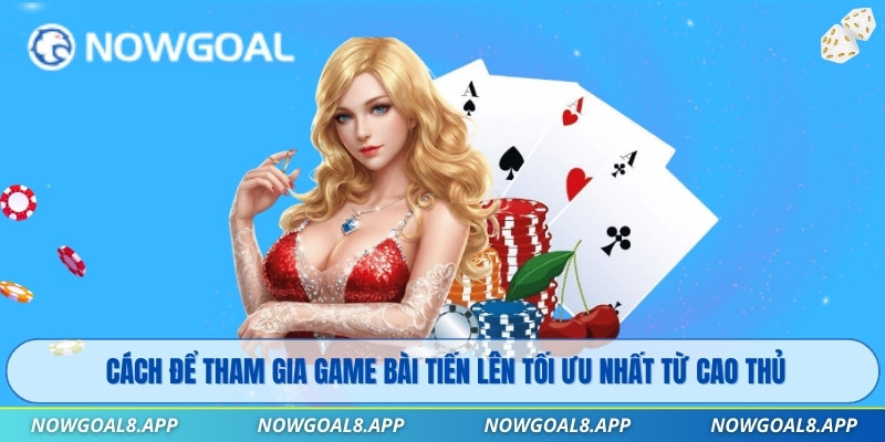 Cách để tham gia game bài tiến lên tối ưu nhất từ cao thủ