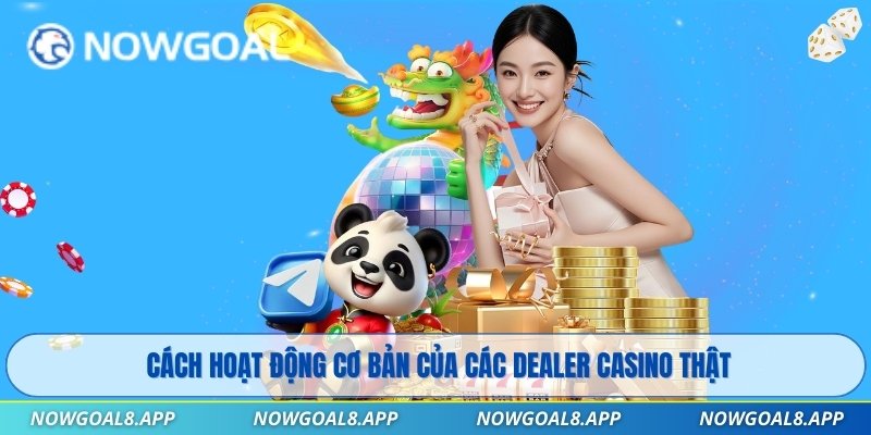 Cách hoạt động cơ bản của các Dealer casino thật
