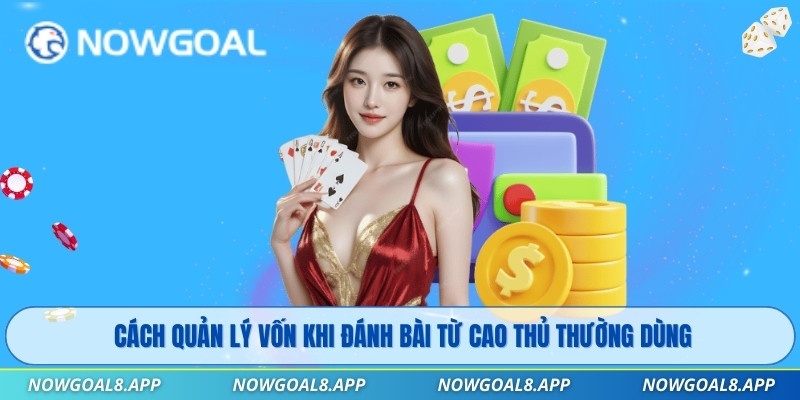 Cách quản lý vốn khi đánh bài từ cao thủ thường dùng