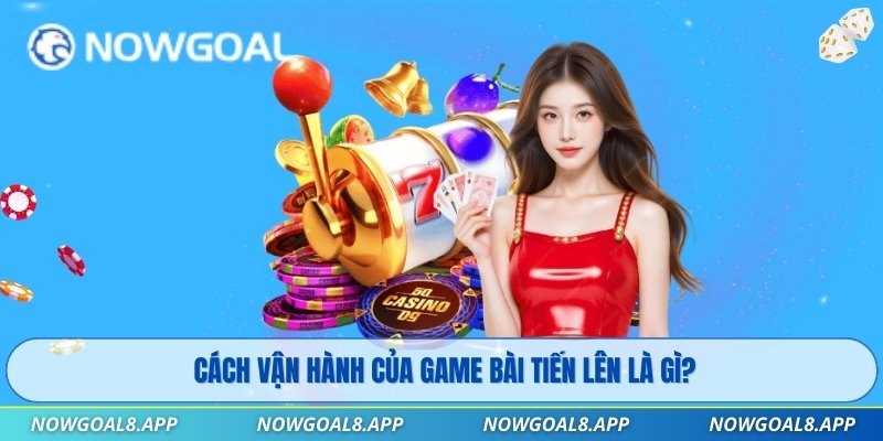 Cách vận hành của game bài tiến lên là gì?