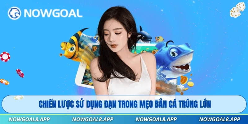 Chiến lược sử dụng đạn trong mẹo bắn cá trúng lớn