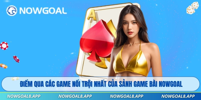 Điểm qua các game nổi trội nhất của sảnh Game Bài Nowgoal