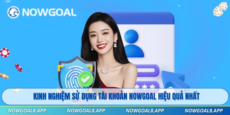 Kinh nghiệm sử dụng tài khoản Nowgoal hiệu quả nhất