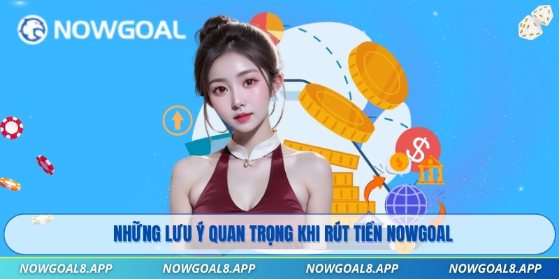 Những lưu ý quan trọng khi rút tiền Nowgoal
