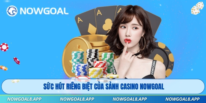 Sức hút riêng biệt của sảnh Casino Nowgoal