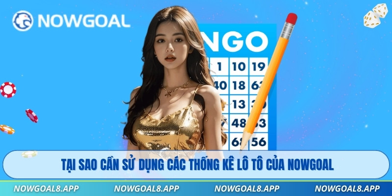 Tại sao cần sử dụng các thống kê lô tô của Nowgoal