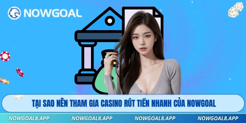 Tại sao nên tham gia casino rút tiền nhanh của Nowgoal