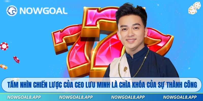 Tầm nhìn chiến lược của CEO Lưu Minh là chìa khóa của sự thành công