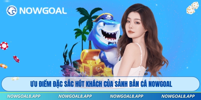 Ưu điểm đặc sắc hút khách của sảnh Bắn Cá Nowgoal
