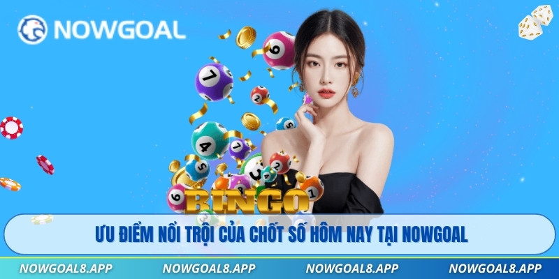 Ưu điểm nổi trội của chốt số hôm nay tại Nowgoal
