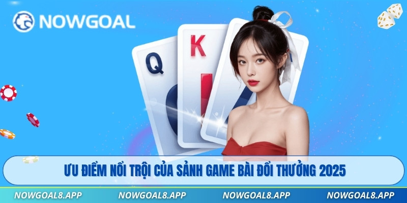Ưu điểm nổi trội của sảnh game bài đổi thưởng 2025