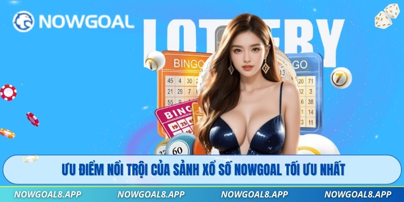 Ưu điểm nổi trội của sảnh Xổ Số Nowgoal tối ưu nhất