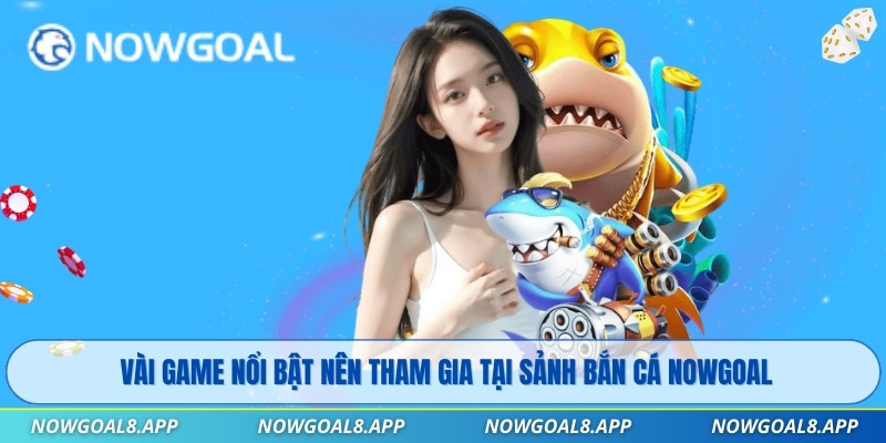Vài game nổi bật nên tham gia tại sảnh Bắn Cá Nowgoal