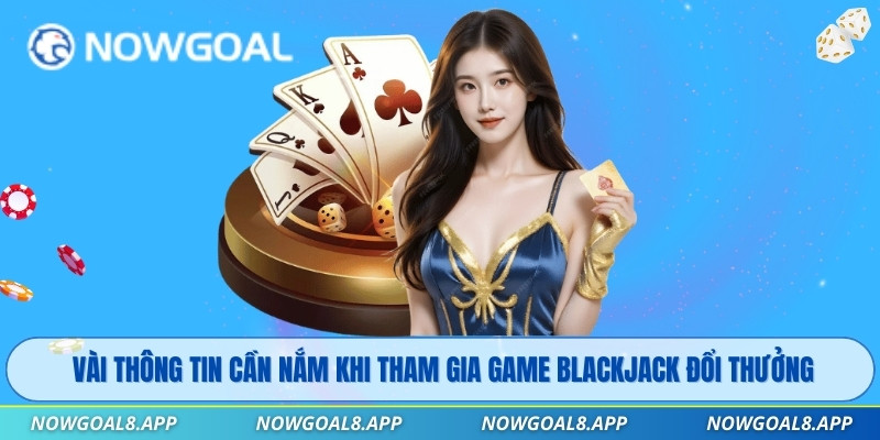 Vài thông tin cần nắm khi tham gia game Blackjack đổi thưởng