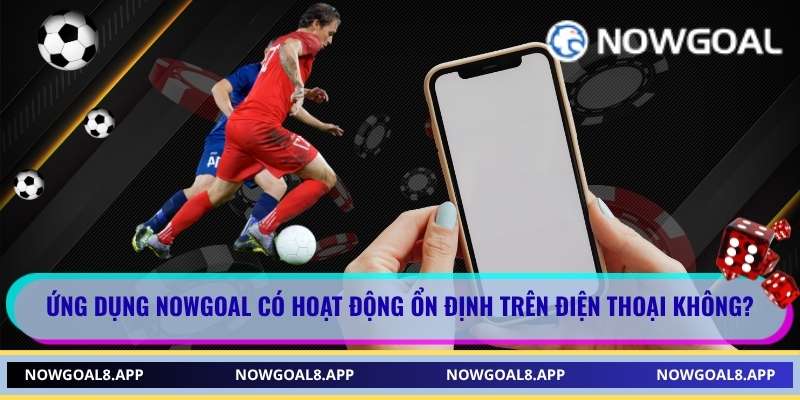 Nowgoal hoạt động ổn định trên mọi thiết bị di động